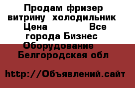 Продам фризер, витрину, холодильник › Цена ­ 80 000 - Все города Бизнес » Оборудование   . Белгородская обл.